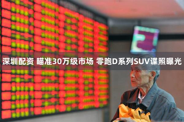 深圳配资 瞄准30万级市场 零跑D系列SUV谍照曝光