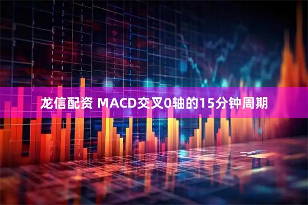 龙信配资 MACD交叉0轴的15分钟周期