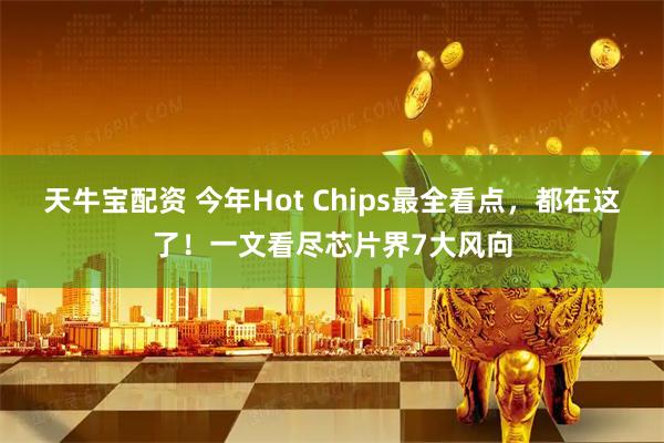 天牛宝配资 今年Hot Chips最全看点，都在这了！一文看尽芯片界7大风向