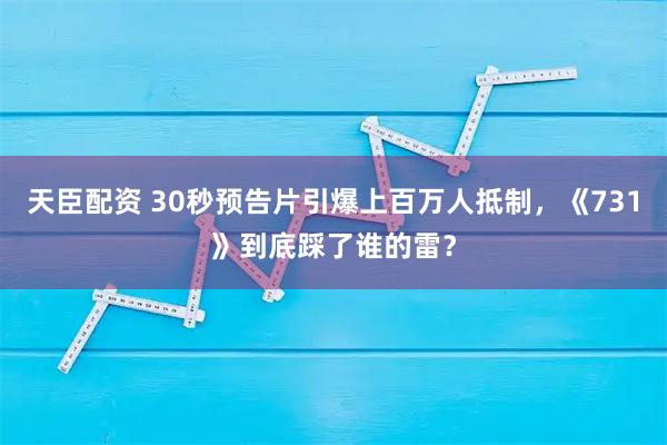 天臣配资 30秒预告片引爆上百万人抵制，《731》到底踩了谁的雷？