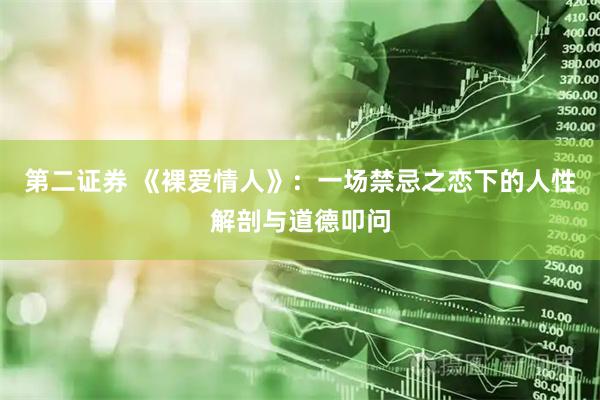 第二证券 《裸爱情人》：一场禁忌之恋下的人性解剖与道德叩问