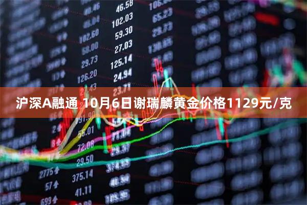 沪深A融通 10月6日谢瑞麟黄金价格1129元/克