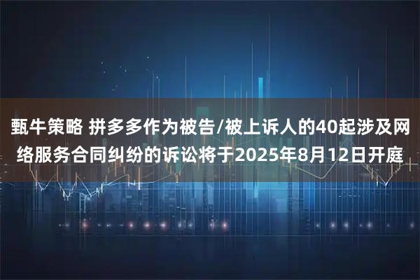 甄牛策略 拼多多作为被告/被上诉人的40起涉及网络服务合同纠纷的诉讼将于2025年8月12日开庭