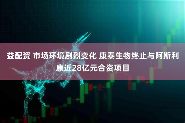 益配资 市场环境剧烈变化 康泰生物终止与阿斯利康近28亿元合资项目