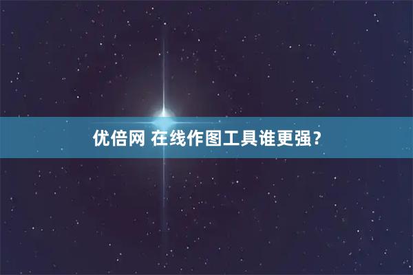 优倍网 在线作图工具谁更强？