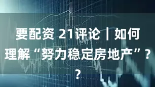 要配资 21评论｜如何理解“努力稳定房地产”？